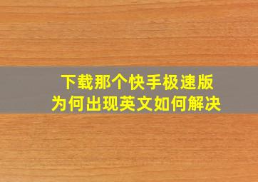 下载那个快手极速版为何出现英文如何解决