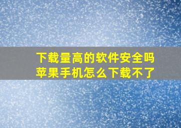 下载量高的软件安全吗苹果手机怎么下载不了