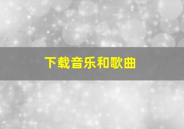 下载音乐和歌曲