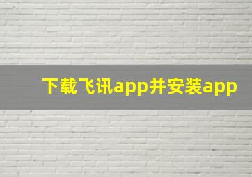 下载飞讯app并安装app