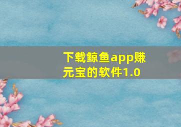 下载鲸鱼app赚元宝的软件1.0