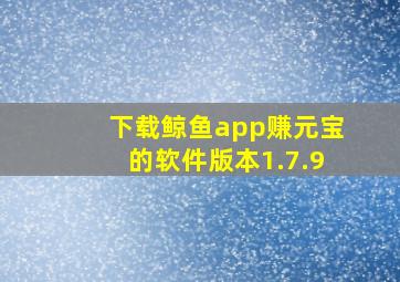 下载鲸鱼app赚元宝的软件版本1.7.9