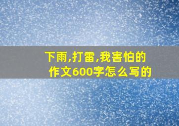 下雨,打雷,我害怕的作文600字怎么写的