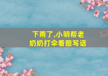 下雨了,小明帮老奶奶打伞看图写话