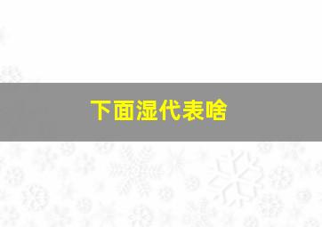 下面湿代表啥