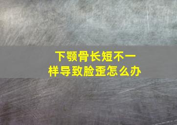 下颚骨长短不一样导致脸歪怎么办