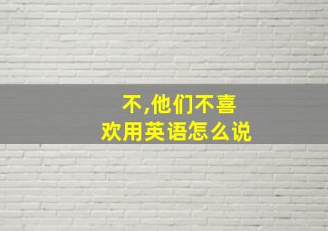 不,他们不喜欢用英语怎么说