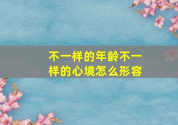 不一样的年龄不一样的心境怎么形容