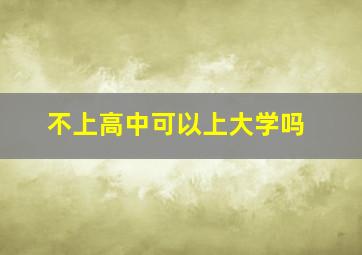 不上高中可以上大学吗