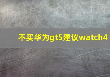 不买华为gt5建议watch4