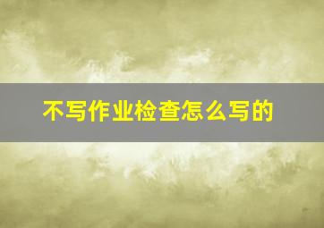 不写作业检查怎么写的