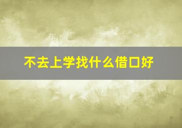 不去上学找什么借口好