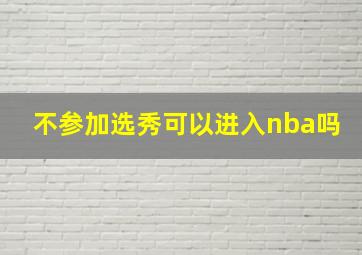 不参加选秀可以进入nba吗