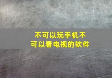 不可以玩手机不可以看电视的软件