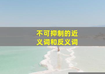 不可抑制的近义词和反义词