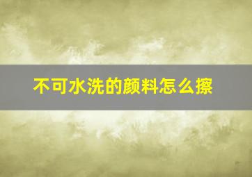 不可水洗的颜料怎么擦