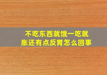 不吃东西就饿一吃就胀还有点反胃怎么回事