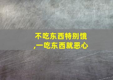 不吃东西特别饿,一吃东西就恶心