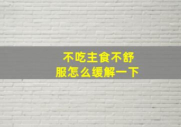 不吃主食不舒服怎么缓解一下