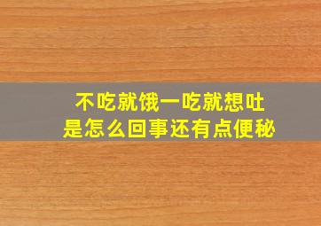 不吃就饿一吃就想吐是怎么回事还有点便秘