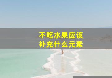 不吃水果应该补充什么元素