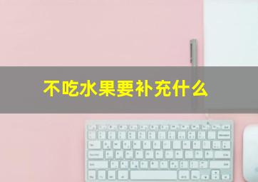 不吃水果要补充什么