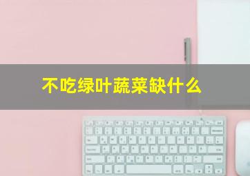 不吃绿叶蔬菜缺什么