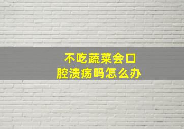 不吃蔬菜会口腔溃疡吗怎么办