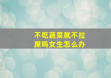 不吃蔬菜就不拉屎吗女生怎么办