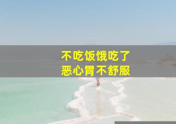 不吃饭饿吃了恶心胃不舒服