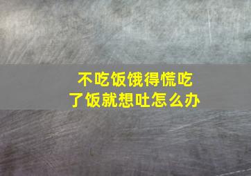 不吃饭饿得慌吃了饭就想吐怎么办