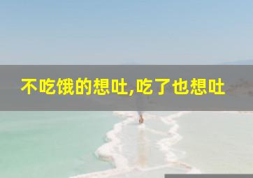 不吃饿的想吐,吃了也想吐