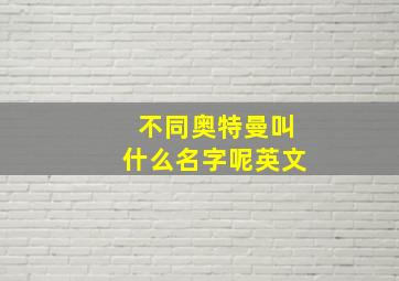 不同奥特曼叫什么名字呢英文