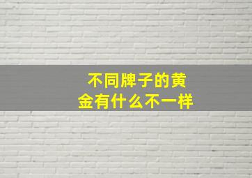 不同牌子的黄金有什么不一样