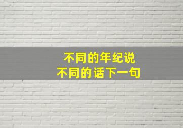 不同的年纪说不同的话下一句