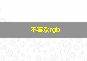 不喜欢rgb