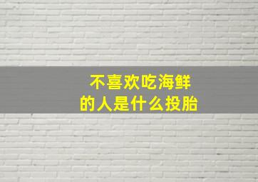 不喜欢吃海鲜的人是什么投胎