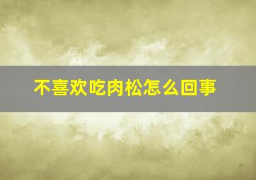 不喜欢吃肉松怎么回事