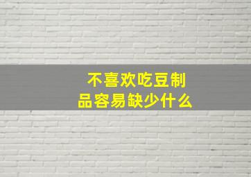 不喜欢吃豆制品容易缺少什么