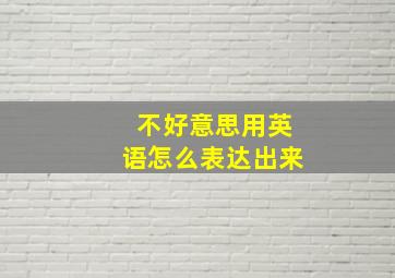 不好意思用英语怎么表达出来