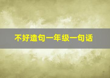 不好造句一年级一句话