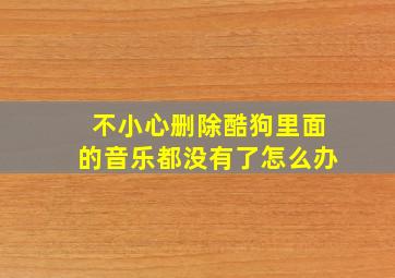 不小心删除酷狗里面的音乐都没有了怎么办