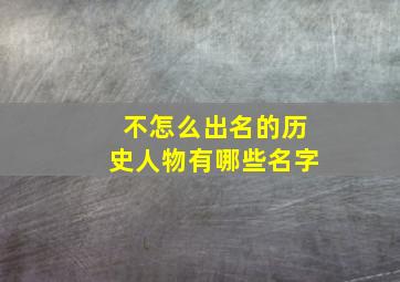 不怎么出名的历史人物有哪些名字