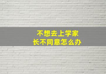 不想去上学家长不同意怎么办