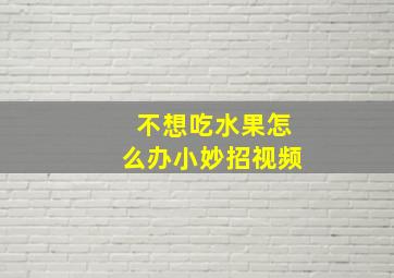 不想吃水果怎么办小妙招视频