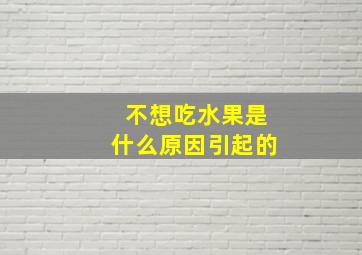 不想吃水果是什么原因引起的