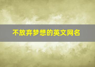 不放弃梦想的英文网名