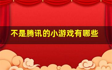 不是腾讯的小游戏有哪些