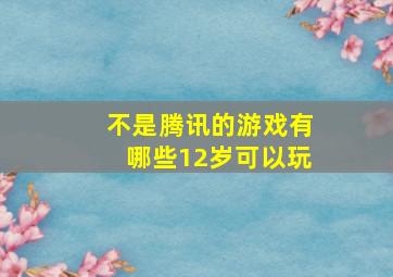 不是腾讯的游戏有哪些12岁可以玩