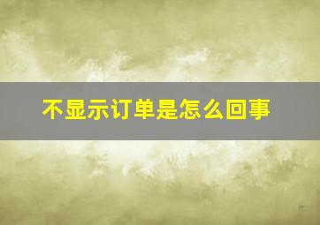 不显示订单是怎么回事